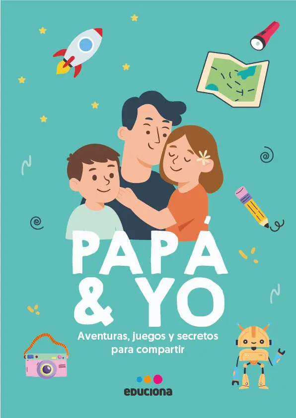 PAPÁ Y YO. AVENTURAS, JUEGOS Y SECRETOS PARA COMPARTIR.  - EDUCIONA 